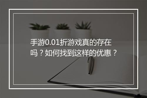 手游0.01折游戏真的存在吗？如何找到这样的优惠？