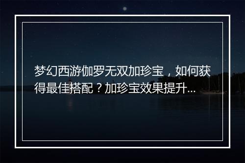梦幻西游伽罗无双加珍宝，如何获得最佳搭配？加珍宝效果提升攻略？