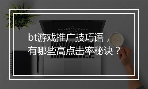 bt游戏推广技巧语,有哪些高点击率秘诀?