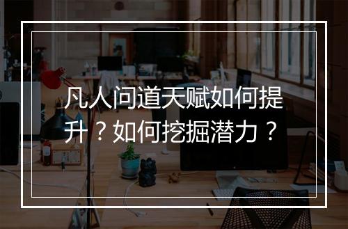 凡人问道天赋如何提升？如何挖掘潜力？
