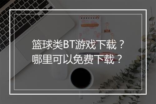 篮球类BT游戏下载？哪里可以免费下载？