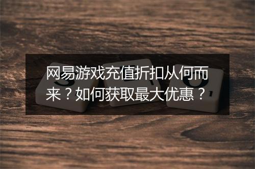 网易游戏充值折扣从何而来？如何获取最大优惠？