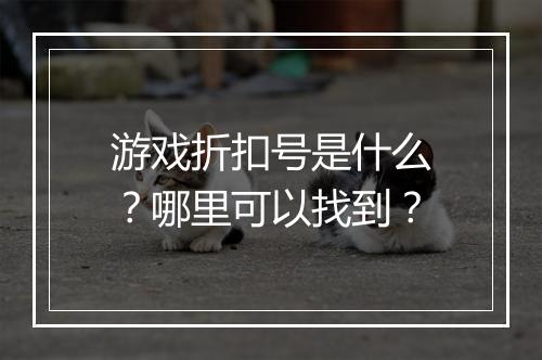 游戏折扣号是什么？哪里可以找到？