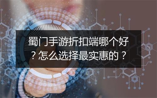 蜀门手游折扣端哪个好?怎么选择最实惠的?