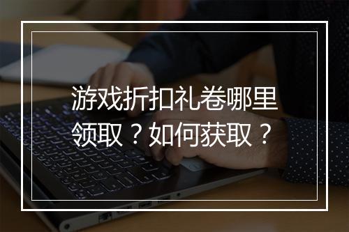游戏折扣礼卷哪里领取？如何获取？