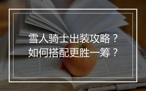 雪人骑士出装攻略？如何搭配更胜一筹？