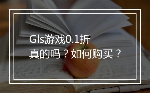 Gls游戏0.1折真的吗?如何购买?