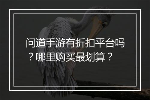 问道手游有折扣平台吗?哪里购买最划算?