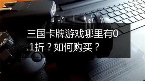 三国卡牌游戏哪里有0.1折？如何购买？
