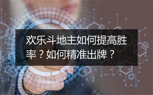 欢乐斗地主如何提高胜率？如何精准出牌？