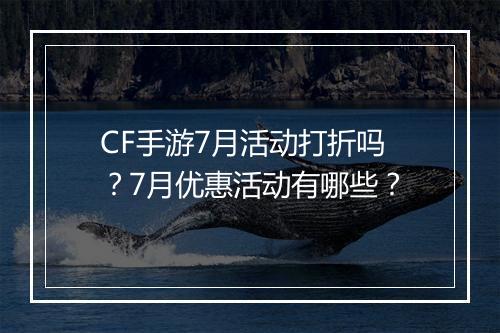 CF手游7月活动打折吗？7月优惠活动有哪些？