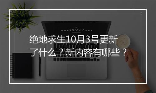 绝地求生10月3号更新了什么?新内容有哪些?