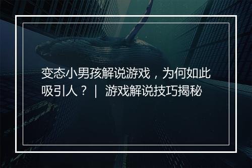 变态小男孩解说游戏,为何如此吸引人?| 游戏解说技巧揭秘