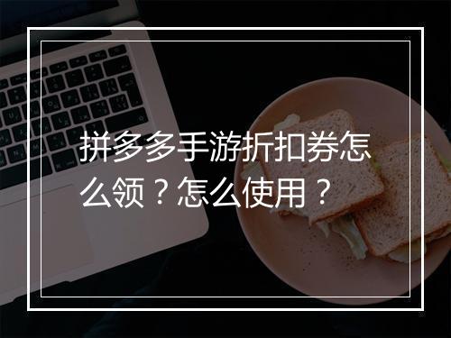 拼多多手游折扣券怎么领？怎么使用？