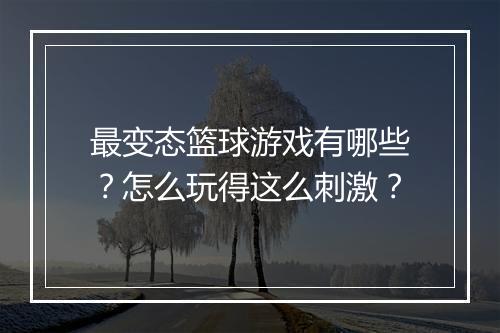 最变态篮球游戏有哪些?怎么玩得这么刺激?