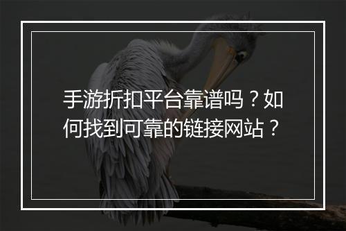 手游折扣平台靠谱吗？如何找到可靠的链接网站？
