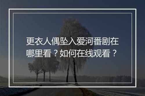 更衣人偶坠入爱河番剧在哪里看？如何在线观看？