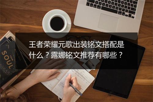 王者荣耀元歌出装铭文搭配是什么？露娜铭文推荐有哪些？