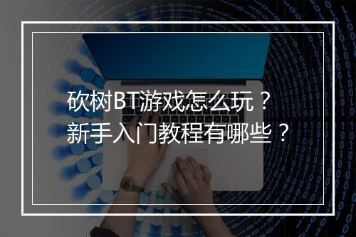砍树BT游戏怎么玩？新手入门教程有哪些？