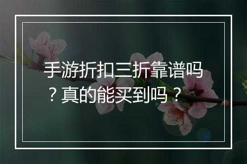 手游折扣三折靠谱吗？真的能买到吗？