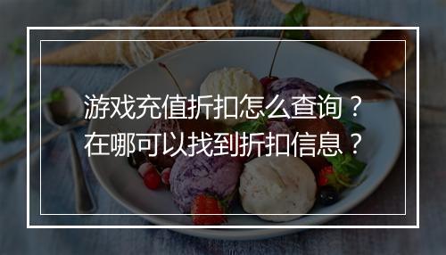 游戏充值折扣怎么查询?在哪可以找到折扣信息?