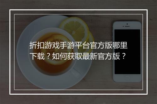 折扣游戏手游平台官方版哪里下载?如何获取最新官方版?