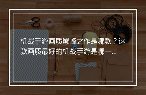 机战手游画质巅峰之作是哪款？这款画质最好的机战手游是哪一款？