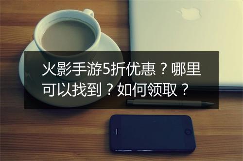 火影手游5折优惠?哪里可以找到?如何领取?