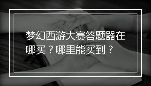 梦幻西游大赛答题器在哪买？哪里能买到？