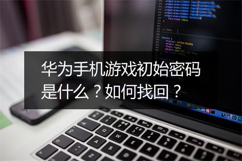 华为手机游戏初始密码是什么？如何找回？