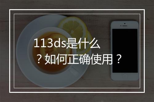 113ds是什么？如何正确使用？
