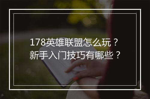 178英雄联盟怎么玩?新手入门技巧有哪些?