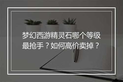 梦幻西游精灵石哪个等级最抢手？如何高价卖掉？