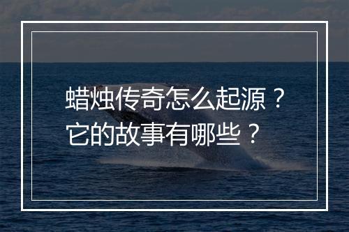 蜡烛传奇怎么起源?它的故事有哪些?