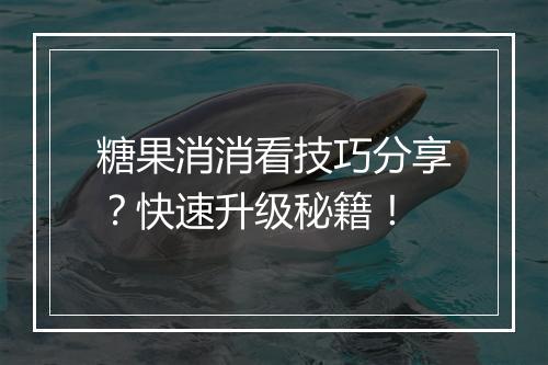 糖果消消看技巧分享?快速升级秘籍!