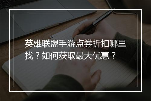 英雄联盟手游点券折扣哪里找？如何获取最大优惠？