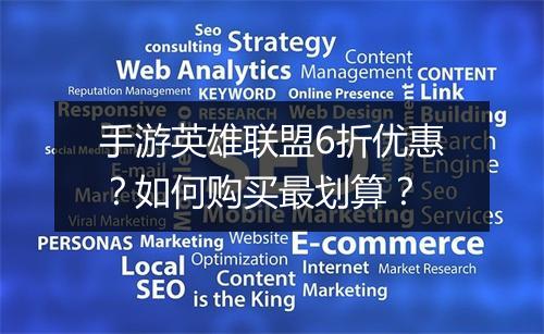 手游英雄联盟6折优惠?如何购买最划算?