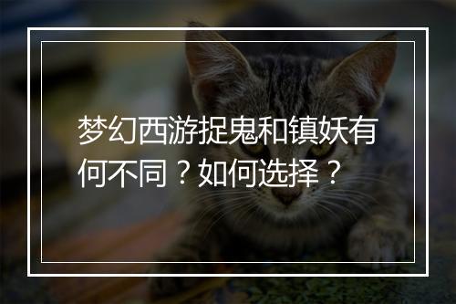 梦幻西游捉鬼和镇妖有何不同？如何选择？