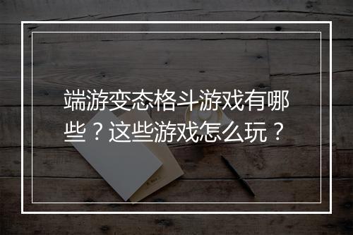 端游变态格斗游戏有哪些?这些游戏怎么玩?