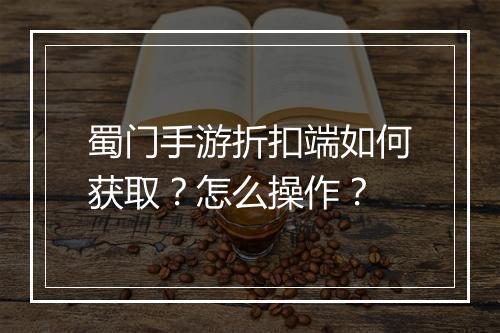 蜀门手游折扣端如何获取？怎么操作？