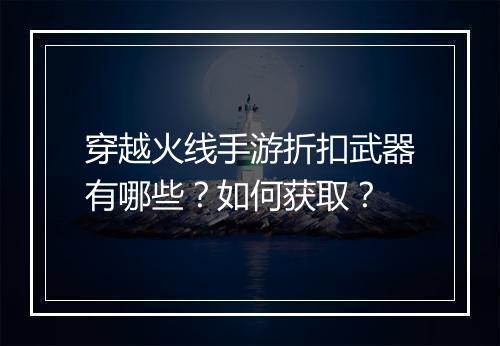 穿越火线手游折扣武器有哪些？如何获取？