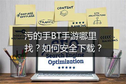 污的手BT手游哪里找?如何安全下载?