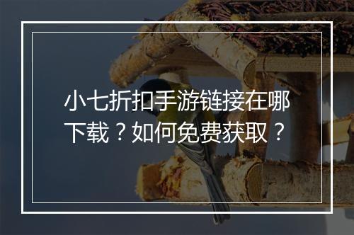 小七折扣手游链接在哪下载？如何免费获取？