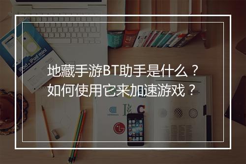 地藏手游BT助手是什么?如何使用它来加速游戏?