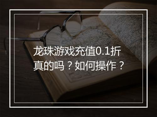 龙珠游戏充值0.1折真的吗？如何操作？