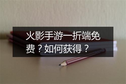 火影手游一折端免费?如何获得?