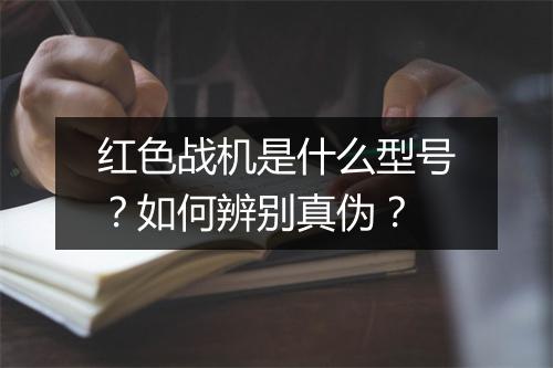 红色战机是什么型号？如何辨别真伪？