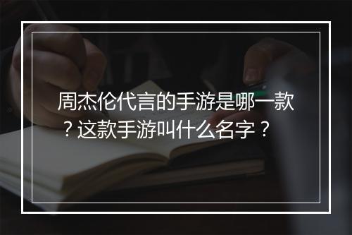 周杰伦代言的手游是哪一款？这款手游叫什么名字？