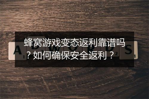 蜂窝游戏变态返利靠谱吗？如何确保安全返利？