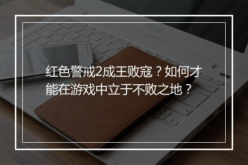 红色警戒2成王败寇？如何才能在游戏中立于不败之地？